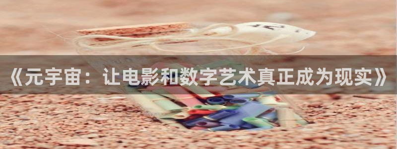 麻豆免费高清：《元宇宙：让电影和数字艺术真正成为现实》