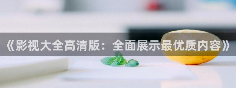 麻豆免费观看的电影网：《影视大全高清版：全面展示最优质内容》