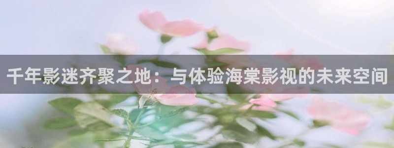 麻豆影视在线：千年影迷齐聚之地：与体验海棠影视的未来空间